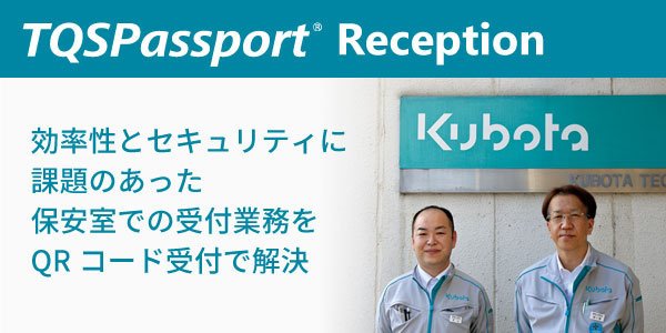 TQSPassport Reception 導入事例 「株式会社クボタ 筑波工場」 - 効率性とセキュリティに課題のあった保安室での受付業務をQRコード受付で解決