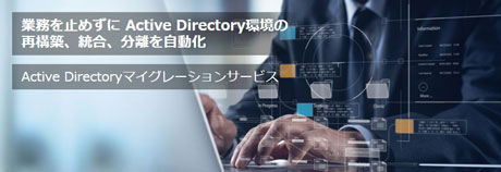 企業活動の中枢を担うActive Directoryを安全・確実に移行「Active Directoryマイグレーションサービス」