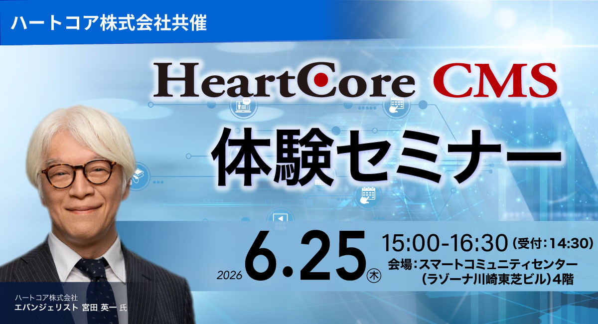 「HeartCore CMS」体験セミナー（ハートコア株式会社／東芝デジタルエンジニアリング株式会社 共催） 2026年6月25日（木）15:00-16:30開催 会場：神奈川県川崎市 スマートコミュニティセンター（ラゾーナ川崎東芝ビル）4階