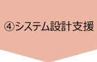 ④ システム設計支援