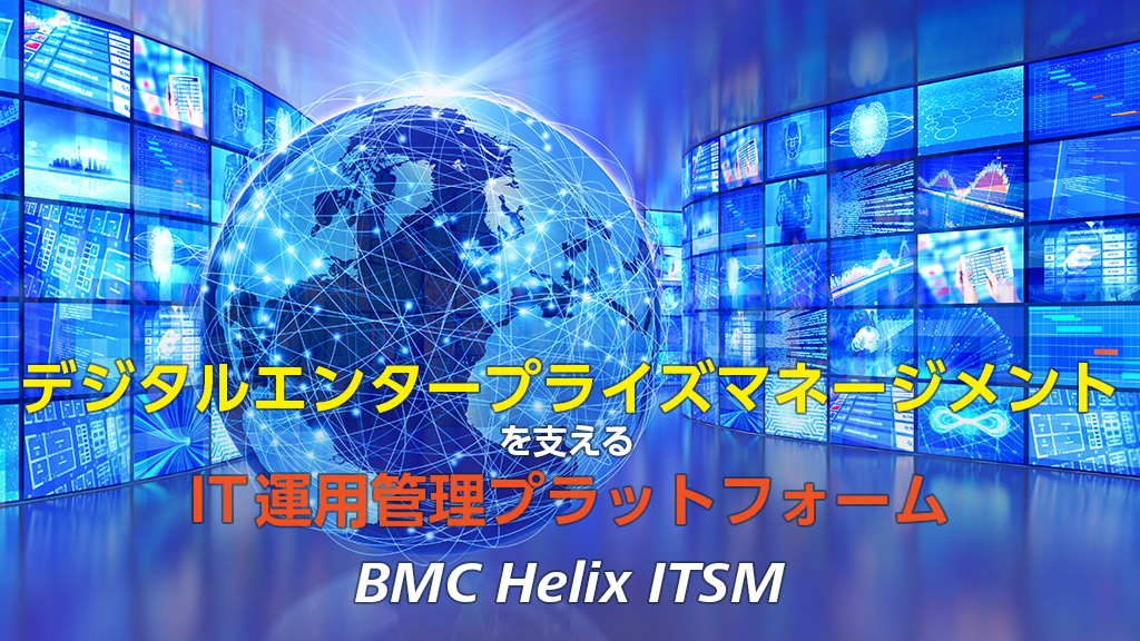 ITサービス管理・運用管理 「BMC Helix ITSM」 デジタルエンタープライズマネージメントを支える IT 運用管理プラットフォーム