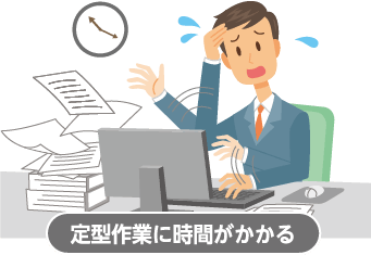 定型作業に時間がかかる - 「RPAソリューション」