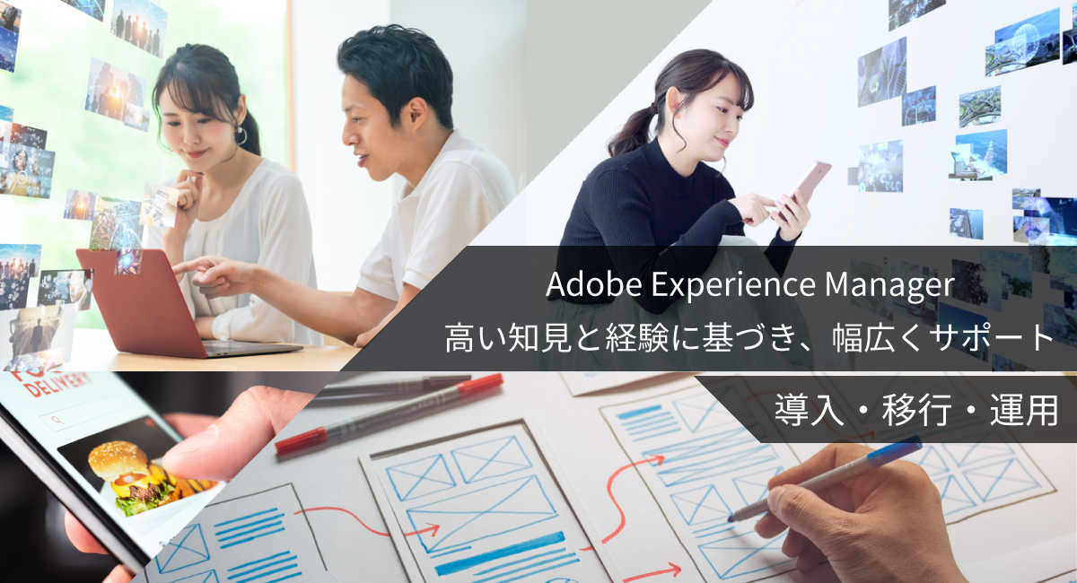 Adobe Experience Manager 高い知見と経験に基づく幅広いサポート 導入・移行・運用サービス